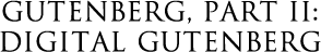 Gutenberg, Part II: Digital Gutenberg
